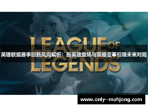 英雄联盟赛季创新风向解析:新英雄登场与策略变革引领未来对局 英雄联盟赛季创新风向解析:新英雄登场与策略变革引领未来对局