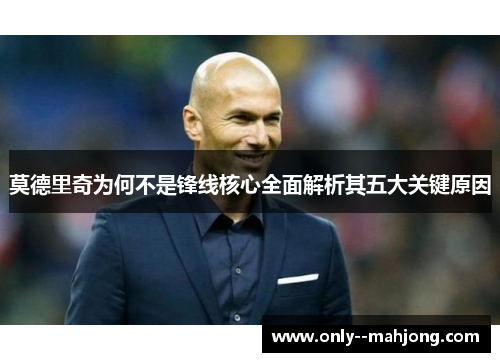 莫德里奇为何不是锋线核心全面解析其五大关键原因