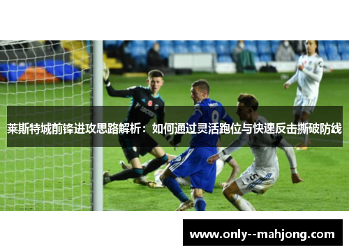 莱斯特城前锋进攻思路解析：如何通过灵活跑位与快速反击撕破防线