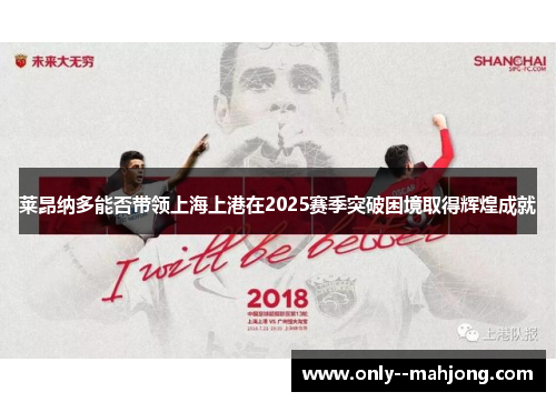 莱昂纳多能否带领上海上港在2025赛季突破困境取得辉煌成就