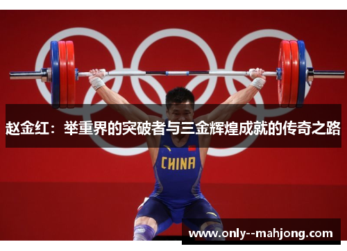 赵金红:举重界的突破者与三金辉煌成就的传奇之路 赵金红:举重界的突破者与三金辉煌成就的传奇之路
