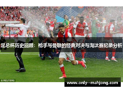 足总杯历史回顾：枪手与曼联的经典对决与淘汰赛纪录分析