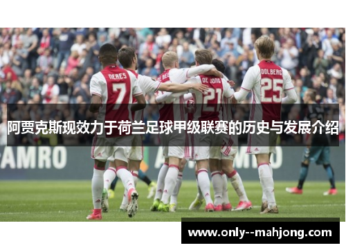 阿贾克斯现效力于荷兰足球甲级联赛的历史与发展介绍