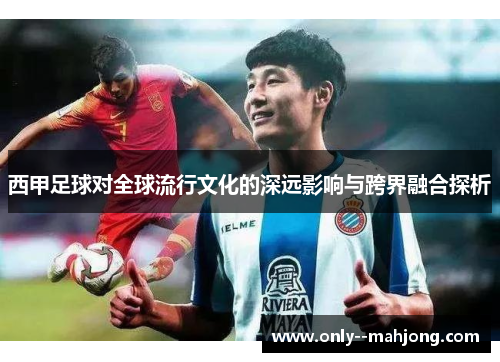 西甲足球对全球流行文化的深远影响与跨界融合探析 西甲足球对全球流行文化的深远影响与跨界融合探析