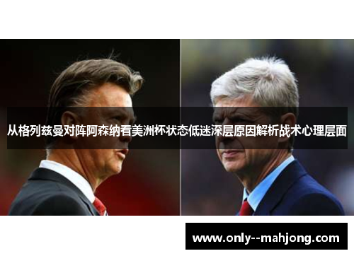 从格列兹曼对阵阿森纳看美洲杯状态低迷深层原因解析战术心理层面 从格列兹曼对阵阿森纳看美洲杯状态低迷深层原因解析战术心理层面