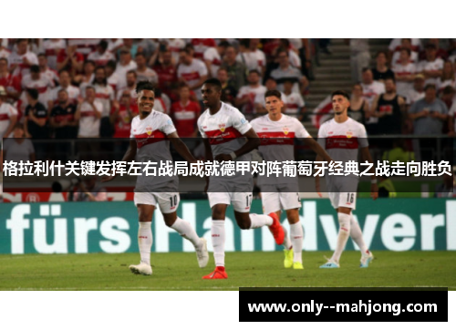 格拉利什关键发挥左右战局成就德甲对阵葡萄牙经典之战走向胜负