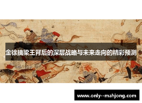 金徐擒梁王背后的深层战略与未来走向的精彩预测