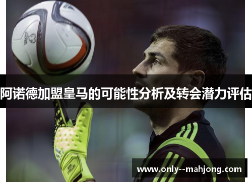 阿诺德加盟皇马的可能性分析及转会潜力评估 阿诺德加盟皇马的可能性分析及转会潜力评估