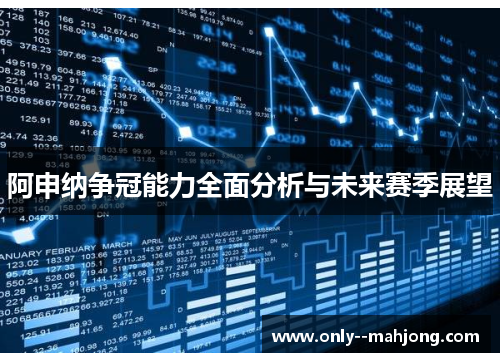 阿申纳争冠能力全面分析与未来赛季展望 阿申纳争冠能力全面分析与未来赛季展望