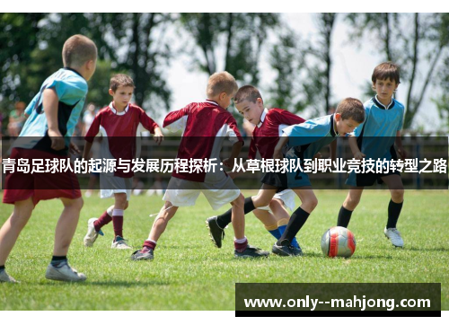 青岛足球队的起源与发展历程探析：从草根球队到职业竞技的转型之路
