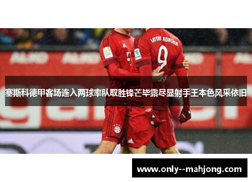 塞斯科德甲客场连入两球率队取胜锋芒毕露尽显射手王本色风采依旧