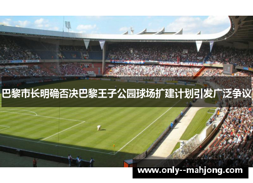 巴黎市长明确否决巴黎王子公园球场扩建计划引发广泛争议 巴黎市长明确否决巴黎王子公园球场扩建计划引发广泛争议