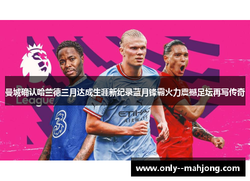 曼城确认哈兰德三月达成生涯新纪录蓝月锋霸火力震撼足坛再写传奇 曼城确认哈兰德三月达成生涯新纪录蓝月锋霸火力震撼足坛再写传奇