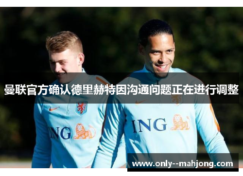 曼联官方确认德里赫特因沟通问题正在进行调整 曼联官方确认德里赫特因沟通问题正在进行调整