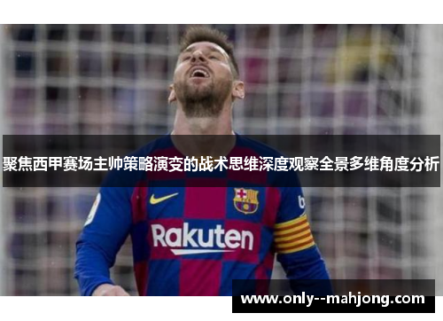 聚焦西甲赛场主帅策略演变的战术思维深度观察全景多维角度分析