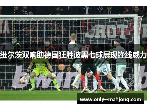 维尔茨双响助德国狂胜波黑七球展现锋线威力