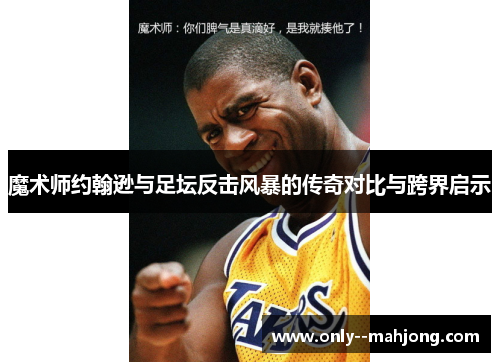 魔术师约翰逊与足坛反击风暴的传奇对比与跨界启示