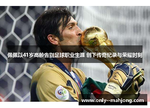 佩佩以41岁高龄告别足球职业生涯 创下传奇纪录与荣耀时刻