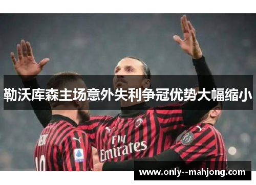 勒沃库森主场意外失利争冠优势大幅缩小