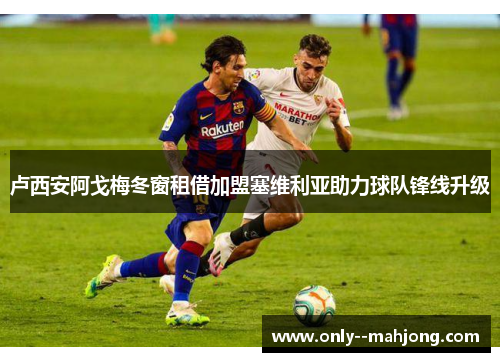 卢西安阿戈梅冬窗租借加盟塞维利亚助力球队锋线升级