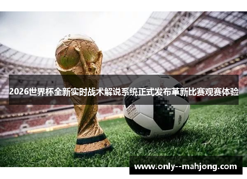 2026世界杯全新实时战术解说系统正式发布革新比赛观赛体验
