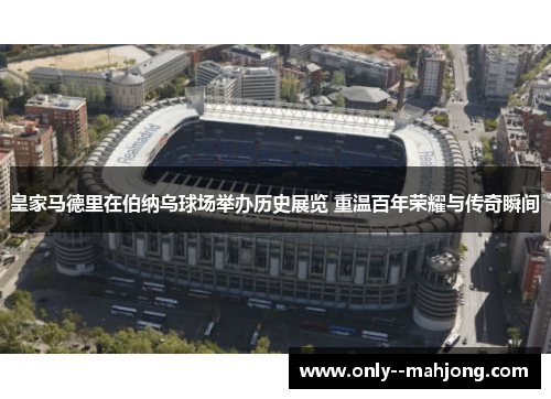 皇家马德里在伯纳乌球场举办历史展览 重温百年荣耀与传奇瞬间