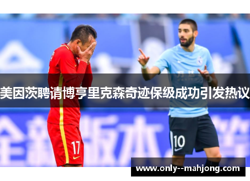 美因茨聘请博亨里克森奇迹保级成功引发热议