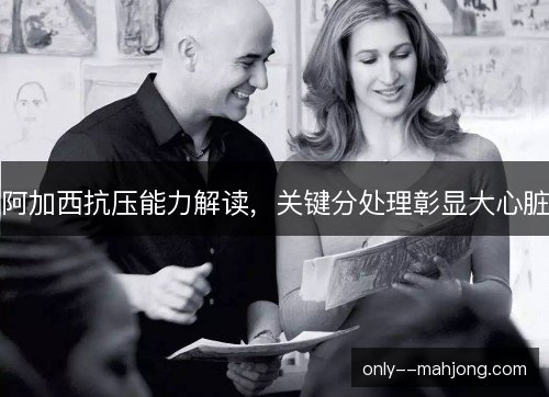阿加西抗压能力解读，关键分处理彰显大心脏
