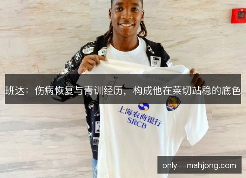 班达：伤病恢复与青训经历，构成他在莱切站稳的底色